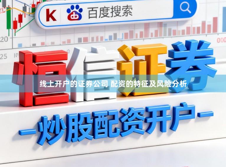线上开户的证券公司 配资的特征及风险分析