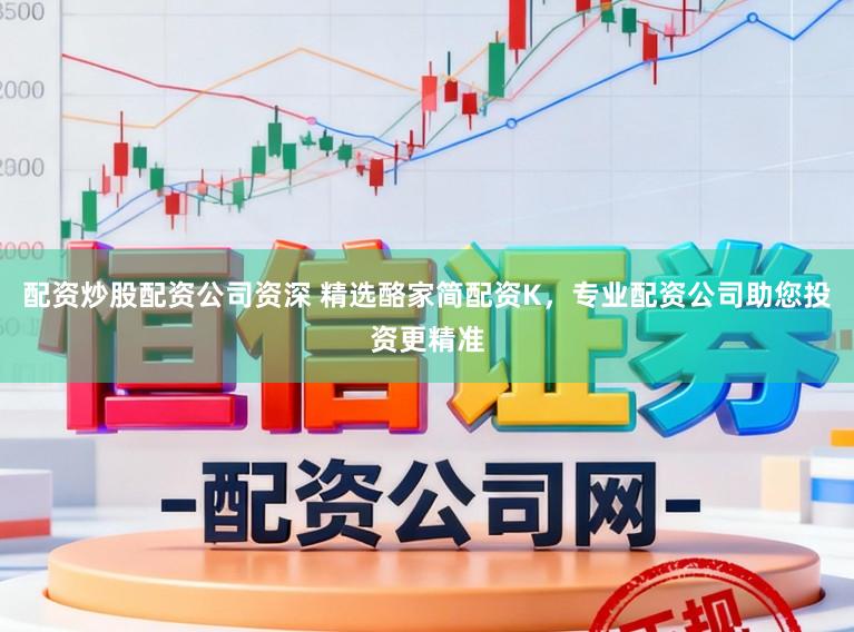 配资炒股配资公司资深 精选酪家简配资K,专业配资公司助您投资更精准