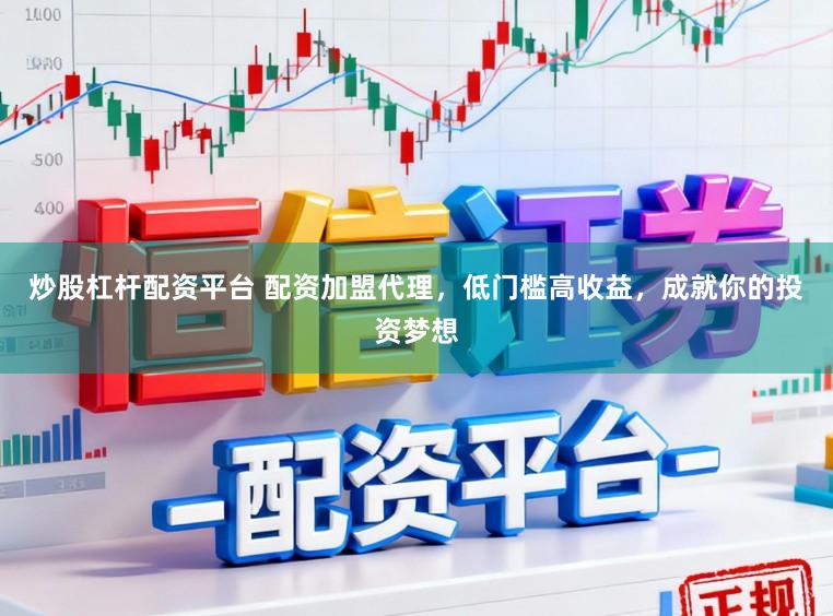 炒股杠杆配资平台 配资加盟代理，低门槛高收益，成就你的投资梦想