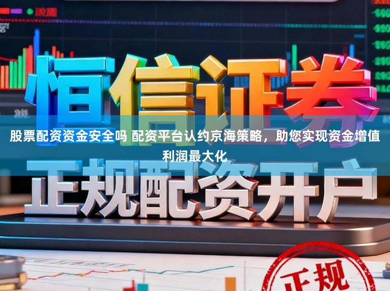 股票配资资金安全吗 配资平台认约京海策略，助您实现资金增值利润最大化