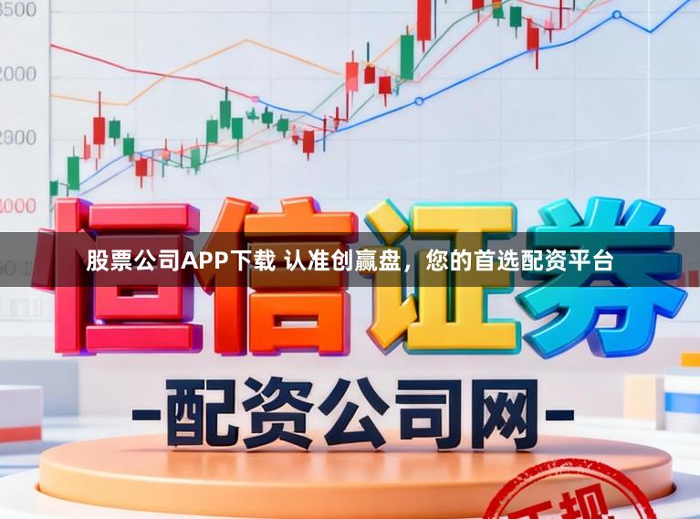 股票公司APP下载 认准创赢盘，您的首选配资平台