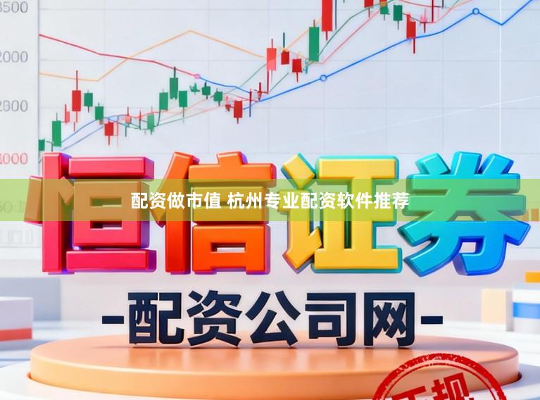 配资做市值 杭州专业配资软件推荐