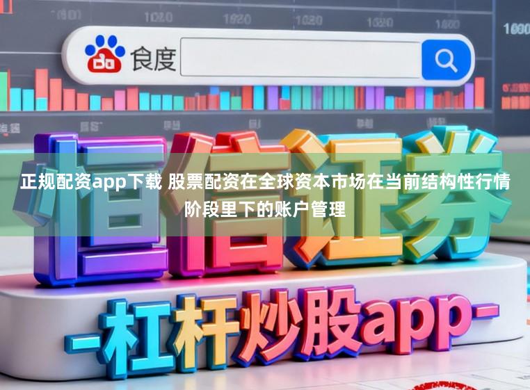 正规配资app下载 股票配资在全球资本市场在当前结构性行情阶段里下的账户管理