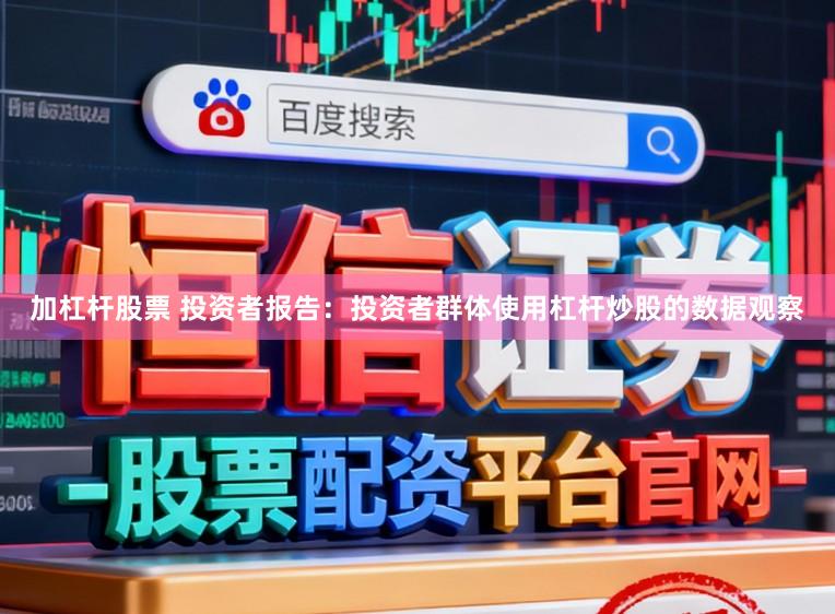 加杠杆股票 投资者报告：投资者群体使用杠杆炒股的数据观察