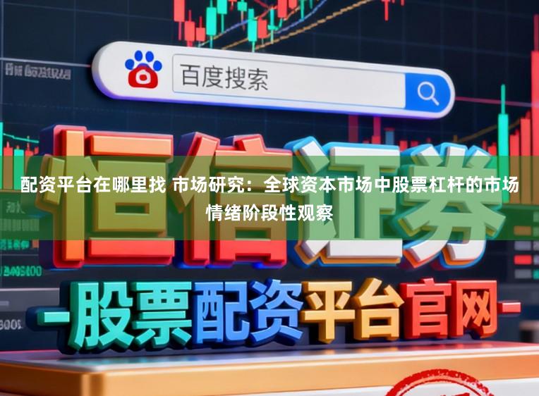 配资平台在哪里找 市场研究:全球资本市场中股票杠杆的市场情绪阶段性观察