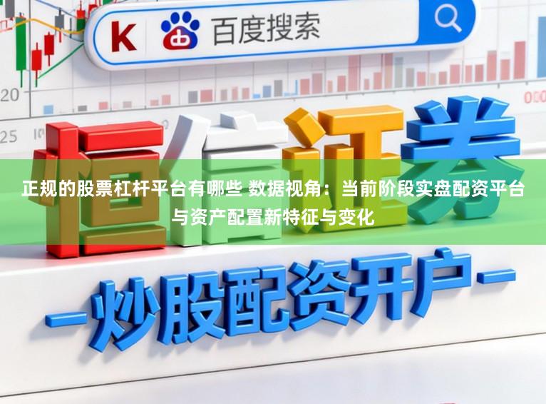 正规的股票杠杆平台有哪些 数据视角：当前阶段实盘配资平台与资产配置新特征与变化