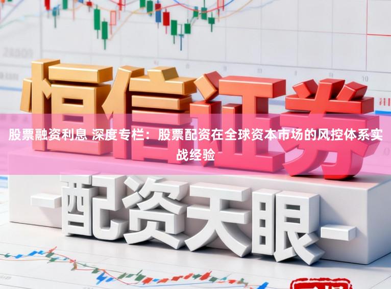 股票融资利息 深度专栏：股票配资在全球资本市场的风控体系实战经验