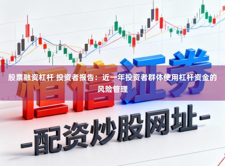股票融资杠杆 投资者报告：近一年投资者群体使用杠杆资金的风险管理