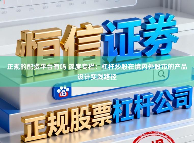 正规的配资平台有吗 深度专栏：杠杆炒股在境内外股市的产品设计实践路径