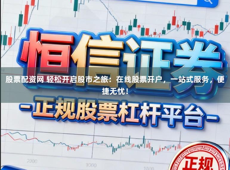 股票配资网 轻松开启股市之旅:在线股票开户,一站式服务,便捷无忧!