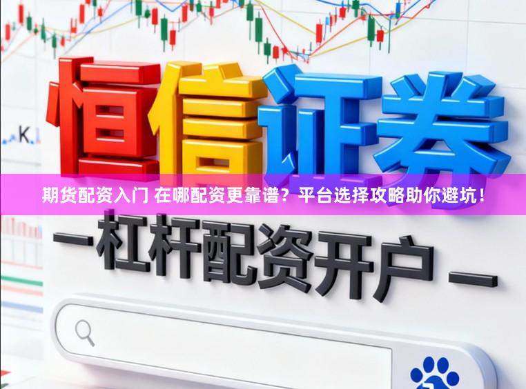 期货配资入门 在哪配资更靠谱？平台选择攻略助你避坑！