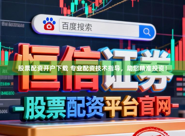 股票配资开户下载 专业配资技术指导，助您精准投资！