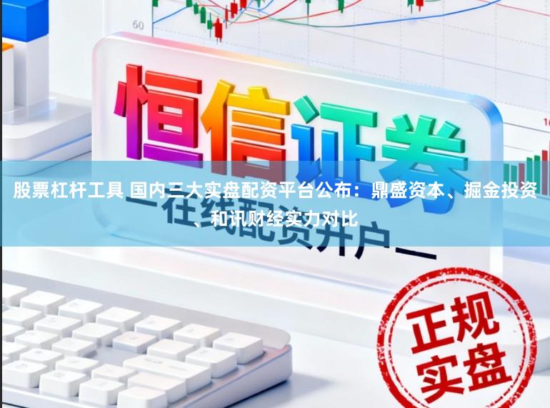 股票杠杆工具 国内三大实盘配资平台公布：鼎盛资本、掘金投资、和讯财经实力对比