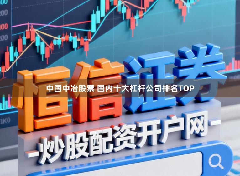 中国中冶股票 国内十大杠杆公司排名TOP