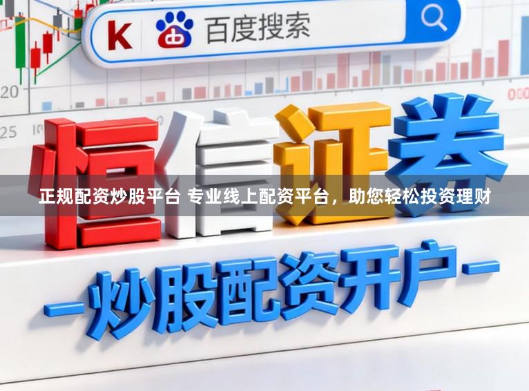 正规配资炒股平台 专业线上配资平台，助您轻松投资理财