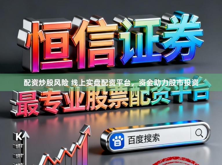 配资炒股风险 线上实盘配资平台，资金助力股市投资