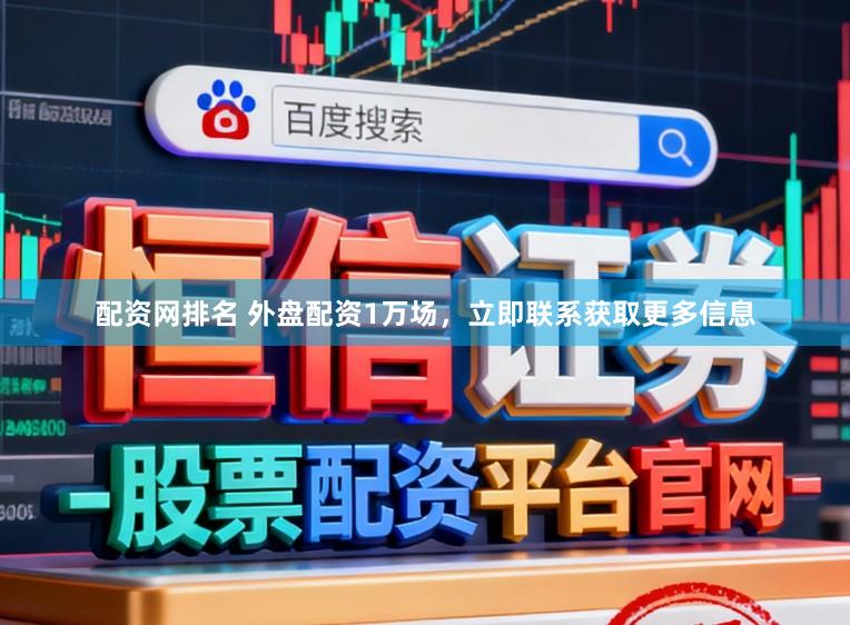 配资网排名 外盘配资1万场，立即联系获取更多信息