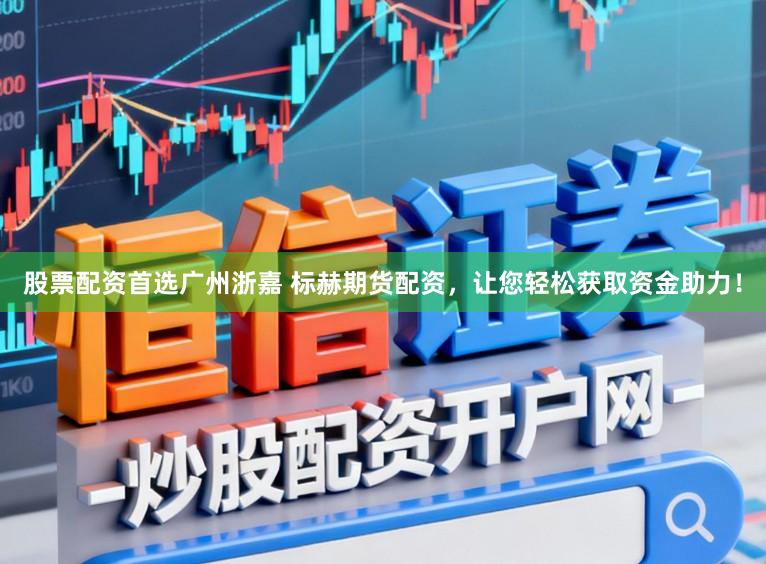 股票配资首选广州浙嘉 标赫期货配资，让您轻松获取资金助力！