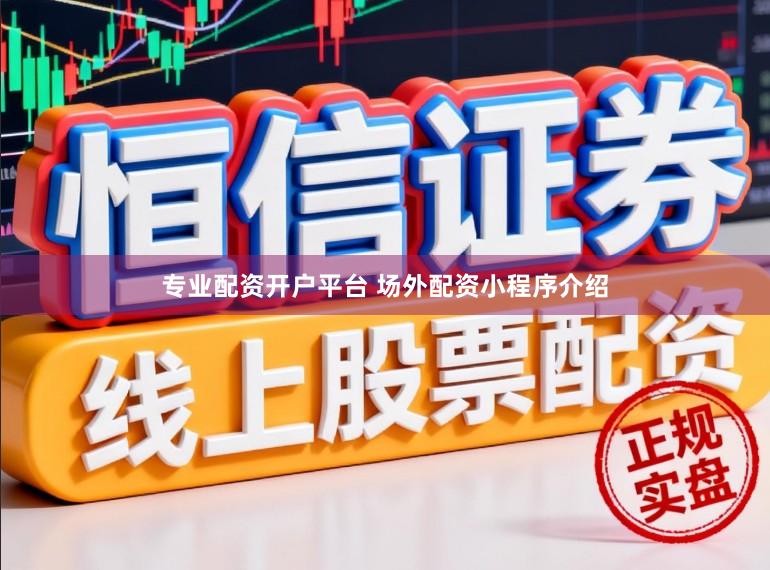 专业配资开户平台 场外配资小程序介绍