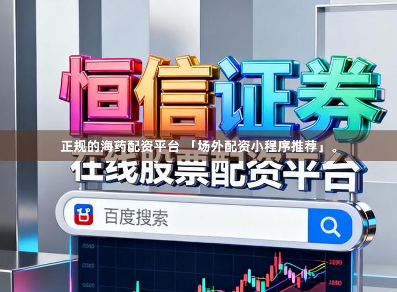正规的海药配资平台 「场外配资小程序推荐」。