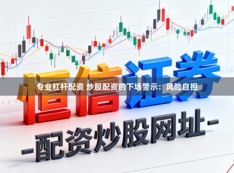 专业杠杆配资 炒股配资的下场警示：风险自担