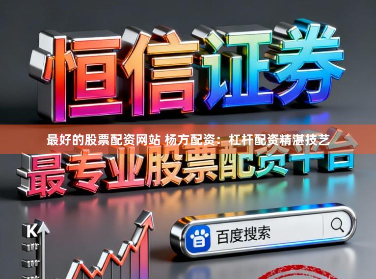 最好的股票配资网站 杨方配资：杠杆配资精湛技艺