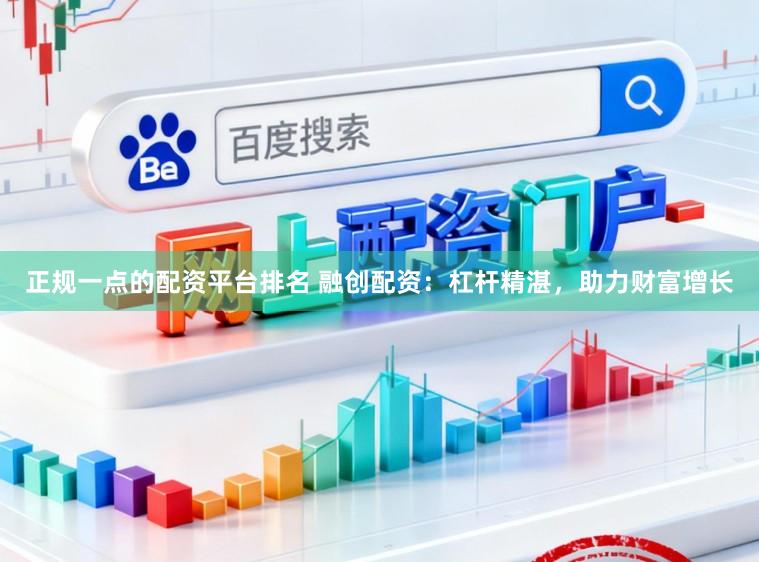 正规一点的配资平台排名 融创配资：杠杆精湛，助力财富增长