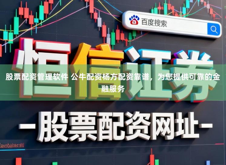 股票配资管理软件 公牛配资杨方配资靠谱，为您提供可靠的金融服务