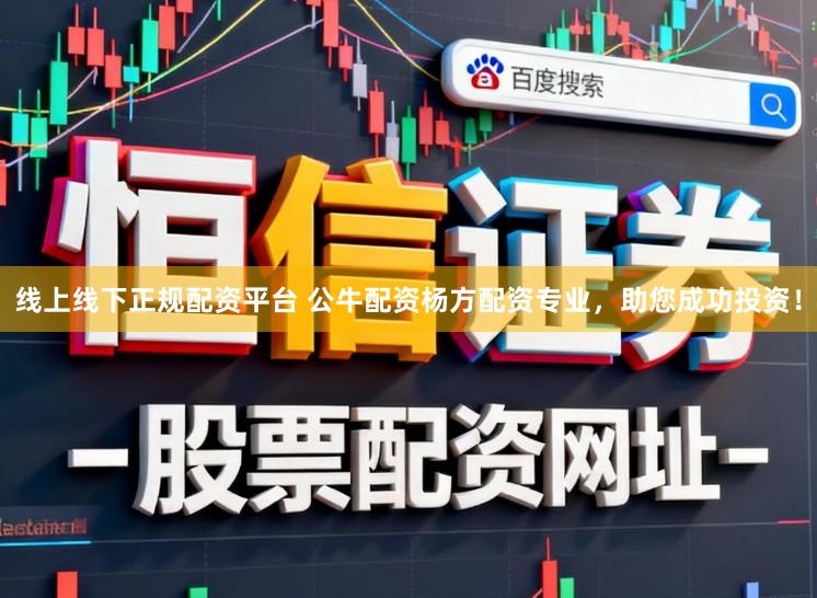 线上线下正规配资平台 公牛配资杨方配资专业，助您成功投资！