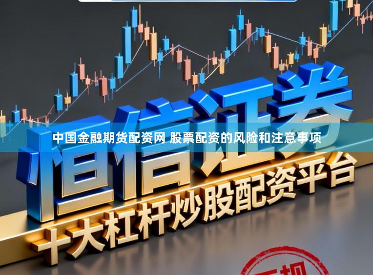 中国金融期货配资网 股票配资的风险和注意事项