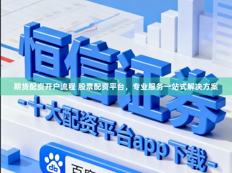 期货配资开户流程 股票配资平台，专业服务一站式解决方案