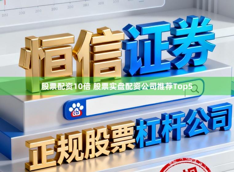 股票配资10倍 股票实盘配资公司推荐Top5