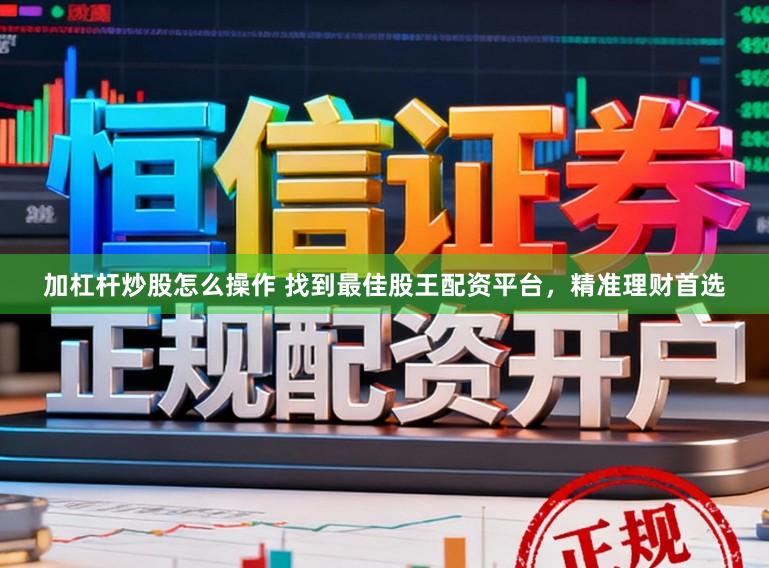 加杠杆炒股怎么操作 找到最佳股王配资平台，精准理财首选