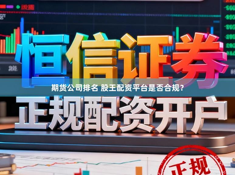 期货公司排名 股王配资平台是否合规？