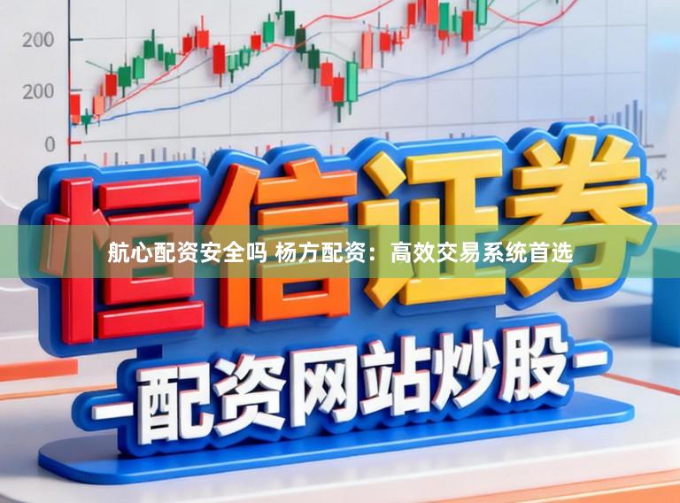 航心配资安全吗 杨方配资：高效交易系统首选