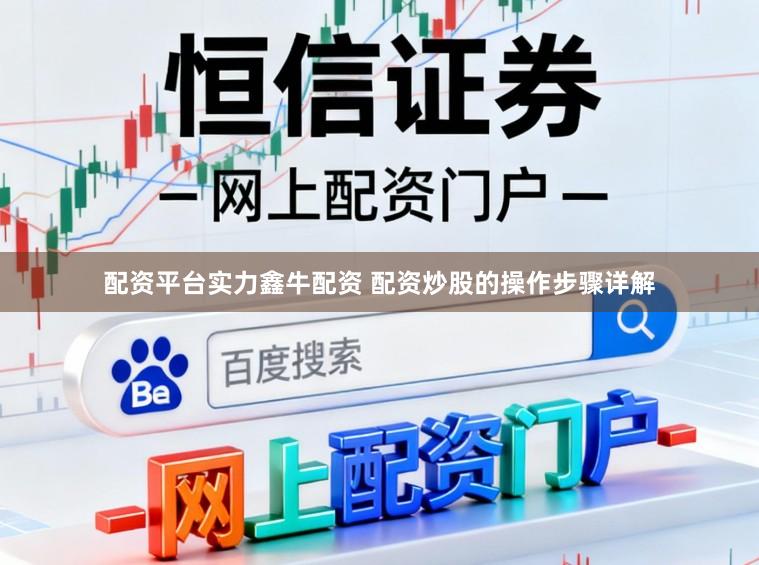 配资平台实力鑫牛配资 配资炒股的操作步骤详解