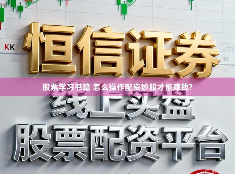 股票学习书籍 怎么操作配资炒股才能赚钱?