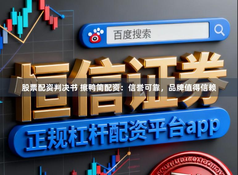 股票配资判决书 擦鸭简配资：信誉可靠，品牌值得信赖