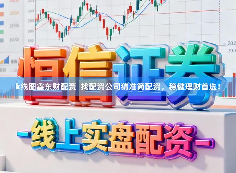 k线图鑫东财配资  找配资公司猜准简配资，稳健理财首选！