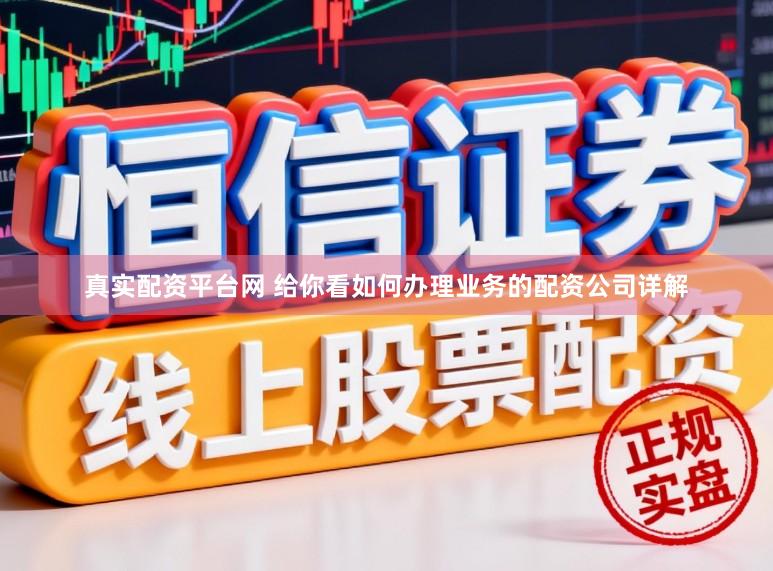真实配资平台网 给你看如何办理业务的配资公司详解