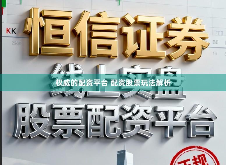 权威的配资平台 配资股票玩法解析