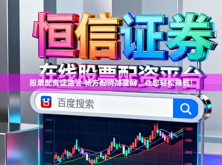 股票配资证监会 杨方配资加盟网，让您轻松赚钱!
