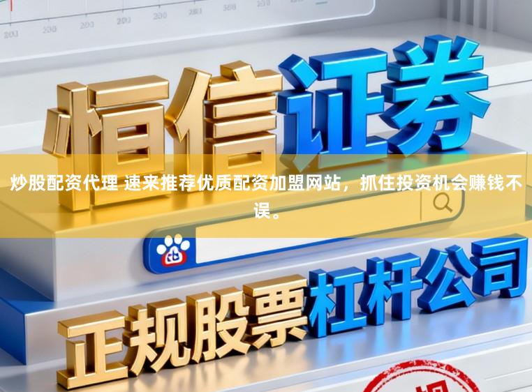 炒股配资代理 速来推荐优质配资加盟网站，抓住投资机会赚钱不误。