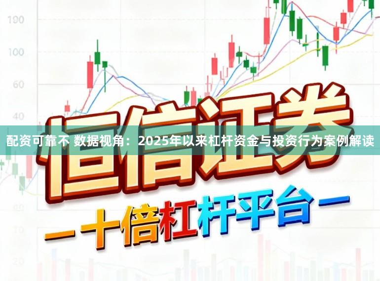 配资可靠不 数据视角：2025年以来杠杆资金与投资行为案例解读