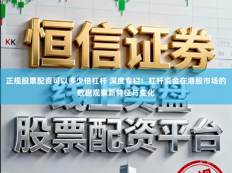 正规股票配资可以多少倍杠杆 深度专栏：杠杆资金在港股市场的数据观察新特征与变化