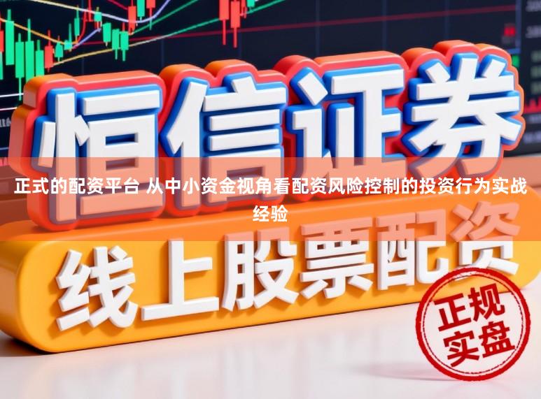 正式的配资平台 从中小资金视角看配资风险控制的投资行为实战经验