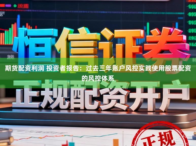 期货配资利润 投资者报告：过去三年账户风控实践使用股票配资的风控体系