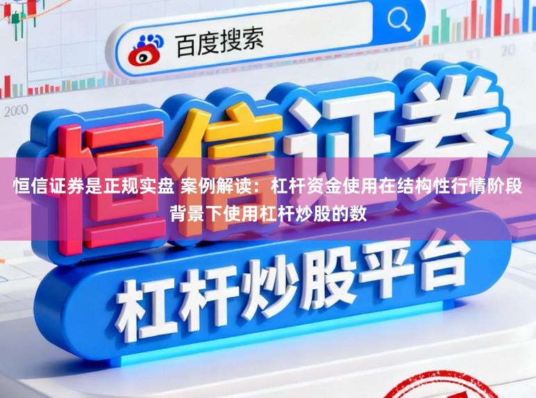 恒信证券是正规实盘 案例解读：杠杆资金使用在结构性行情阶段背景下使用杠杆炒股的数
