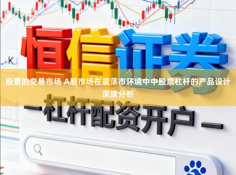 股票的交易市场 A股市场在震荡市环境中中股票杠杆的产品设计深度分析
