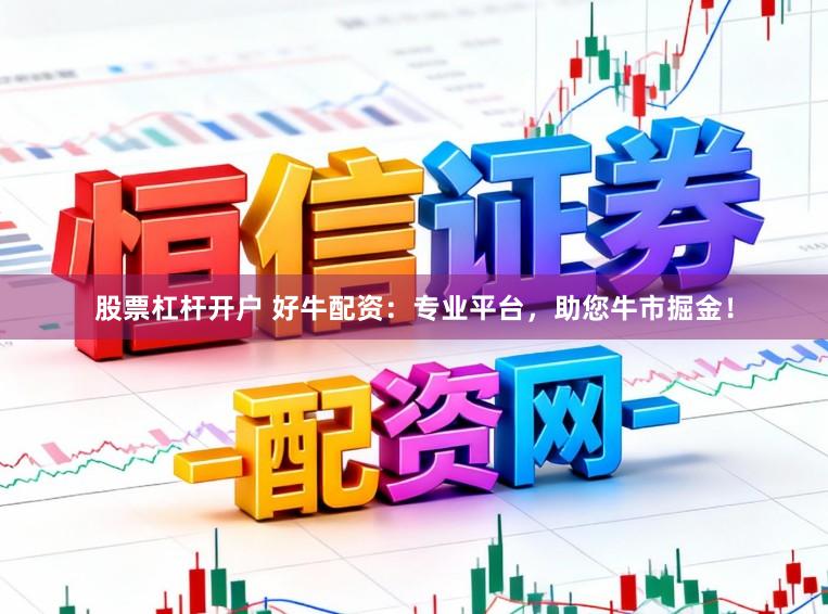 股票杠杆开户 好牛配资：专业平台，助您牛市掘金！